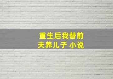 重生后我替前夫养儿子 小说